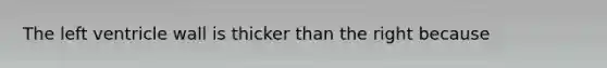 The left ventricle wall is thicker than the right because