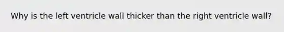 Why is the left ventricle wall thicker than the right ventricle wall?