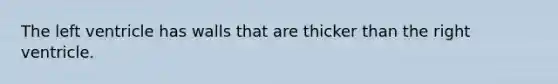 The left ventricle has walls that are thicker than the right ventricle.​