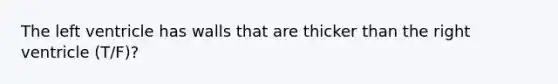 The left ventricle has walls that are thicker than the right ventricle (T/F)?