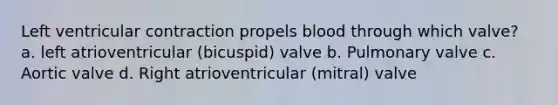 Left ventricular contraction propels blood through which valve? a. left atrioventricular (bicuspid) valve b. Pulmonary valve c. Aortic valve d. Right atrioventricular (mitral) valve