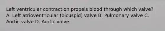 Left ventricular contraction propels blood through which valve? A. Left atrioventricular (bicuspid) valve B. Pulmonary valve C. Aortic valve D. Aortic valve