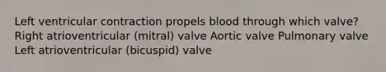 Left ventricular contraction propels blood through which valve? Right atrioventricular (mitral) valve Aortic valve Pulmonary valve Left atrioventricular (bicuspid) valve