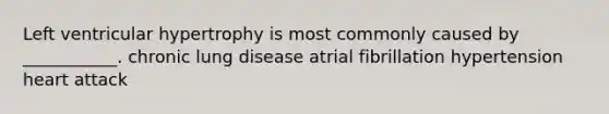 Left ventricular hypertrophy is most commonly caused by ___________. chronic lung disease atrial fibrillation hypertension heart attack