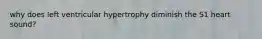 why does left ventricular hypertrophy diminish the S1 heart sound?