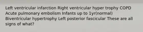 Left ventricular infarction Right ventricular hyper trophy COPD Acute pulmonary embolism Infants up to 1yr(normal) Biventricular hypertrophy Left posterior fascicular These are all signs of what?