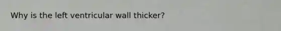 Why is the left ventricular wall thicker?
