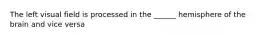 The left visual field is processed in the ______ hemisphere of the brain and vice versa