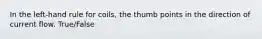 In the left-hand rule for coils, the thumb points in the direction of current flow. True/False