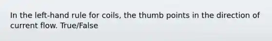 In the left-hand rule for coils, the thumb points in the direction of current flow. True/False