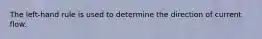 The left-hand rule is used to determine the direction of current flow.