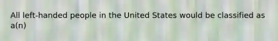 All left-handed people in the United States would be classified as a(n)