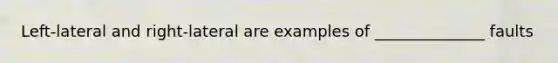 Left-lateral and right-lateral are examples of ______________ faults