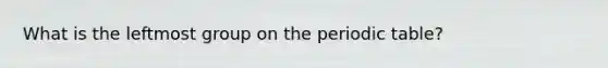 What is the leftmost group on the periodic table?