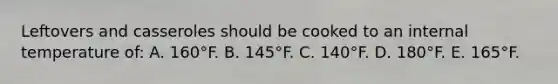 Leftovers and casseroles should be cooked to an internal temperature of: A. 160°F. B. 145°F. C. 140°F. D. 180°F. E. 165°F.