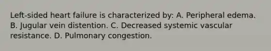 Left-sided heart failure is characterized by: A. Peripheral edema. B. Jugular vein distention. C. Decreased systemic vascular resistance. D. Pulmonary congestion.