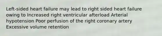 Left-sided heart failure may lead to right sided heart failure owing to Increased right ventricular afterload Arterial hypotension Poor perfusion of the right coronary artery Excessive volume retention