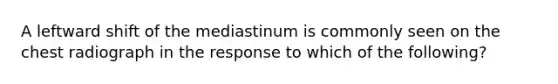 A leftward shift of the mediastinum is commonly seen on the chest radiograph in the response to which of the following?