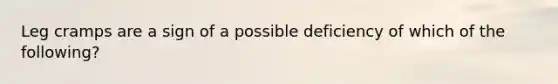 Leg cramps are a sign of a possible deficiency of which of the following?