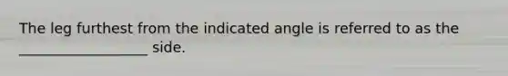 The leg furthest from the indicated angle is referred to as the __________________ side.