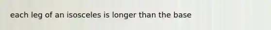 each leg of an isosceles is longer than the base