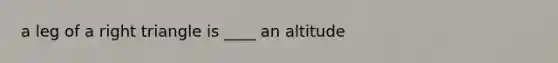 a leg of a right triangle is ____ an altitude