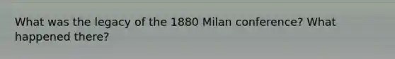 What was the legacy of the 1880 Milan conference? What happened there?