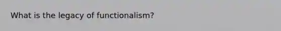 What is the legacy of functionalism?