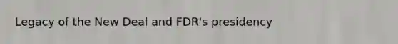 Legacy of the New Deal and FDR's presidency