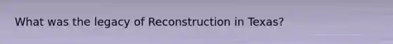 What was the legacy of Reconstruction in Texas?