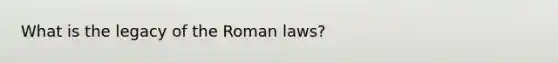 What is the legacy of the Roman laws?