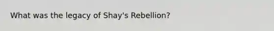 What was the legacy of Shay's Rebellion?