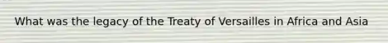 What was the legacy of the Treaty of Versailles in Africa and Asia