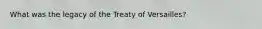 What was the legacy of the Treaty of Versailles?