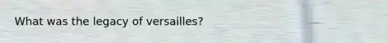 What was the legacy of versailles?