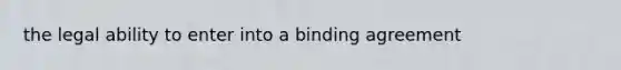 the legal ability to enter into a binding agreement