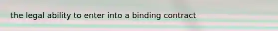 the legal ability to enter into a binding contract