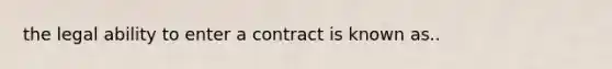 the legal ability to enter a contract is known as..