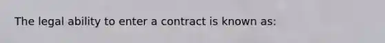 The legal ability to enter a contract is known as: