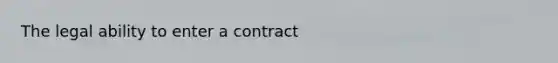 The legal ability to enter a contract