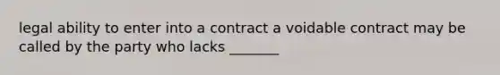 legal ability to enter into a contract a voidable contract may be called by the party who lacks _______