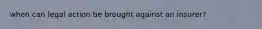 when can legal action be brought against an insurer?