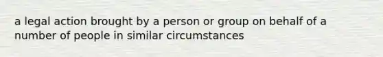 a legal action brought by a person or group on behalf of a number of people in similar circumstances