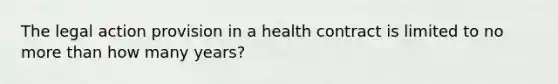 The legal action provision in a health contract is limited to no more than how many years?