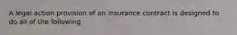 A legal action provision of an insurance contract is designed to do all of the following