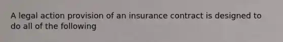 A legal action provision of an insurance contract is designed to do all of the following