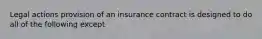 Legal actions provision of an insurance contract is designed to do all of the following except