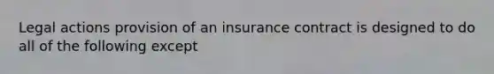 Legal actions provision of an insurance contract is designed to do all of the following except