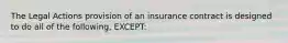 The Legal Actions provision of an insurance contract is designed to do all of the following, EXCEPT: