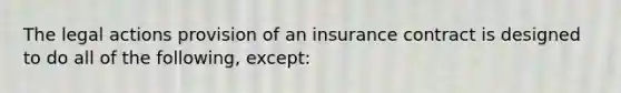 The legal actions provision of an insurance contract is designed to do all of the following, except: